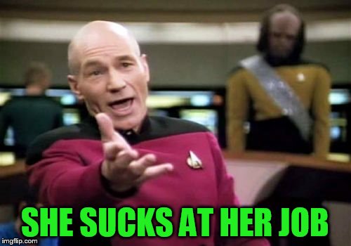 Picard Wtf Meme | SHE SUCKS AT HER JOB | image tagged in memes,picard wtf | made w/ Imgflip meme maker