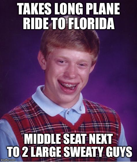 It's going to be one long flight  | TAKES LONG PLANE RIDE TO FLORIDA; MIDDLE SEAT NEXT TO 2 LARGE SWEATY GUYS | image tagged in memes,bad luck brian,airlines,vacation | made w/ Imgflip meme maker