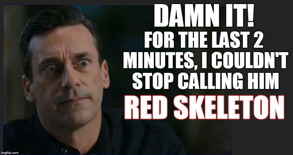 DAMN IT! FOR THE LAST 2 MINUTES, I COULDN'T STOP CALLING HIM RED SKELETON | made w/ Imgflip meme maker