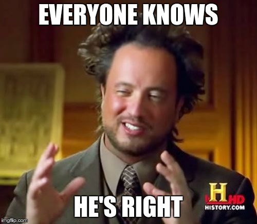 Ancient Aliens Meme | EVERYONE KNOWS HE'S RIGHT | image tagged in memes,ancient aliens | made w/ Imgflip meme maker