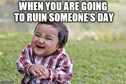 Evil Toddler Meme | WHEN YOU ARE GOING TO RUIN SOMEONE'S DAY | image tagged in memes,evil toddler | made w/ Imgflip meme maker