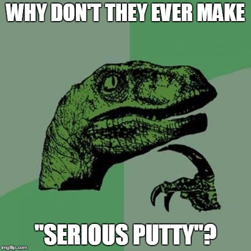 Philosoraptor | WHY DON'T THEY EVER MAKE; "SERIOUS PUTTY"? | image tagged in memes,philosoraptor | made w/ Imgflip meme maker