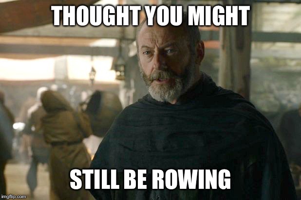 Davos | THOUGHT YOU MIGHT; STILL BE ROWING | image tagged in davos | made w/ Imgflip meme maker