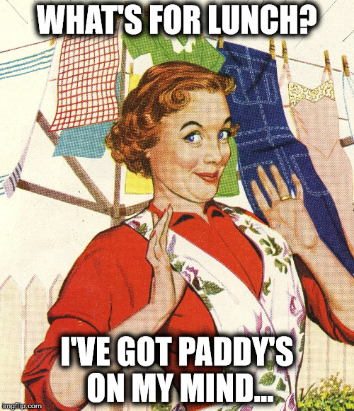 What's for Lunch | WHAT'S FOR LUNCH? I'VE GOT PADDY'S ON MY MIND... | image tagged in restaurant,portsmouth,pease,cometopaddys,imthere,lunch | made w/ Imgflip meme maker
