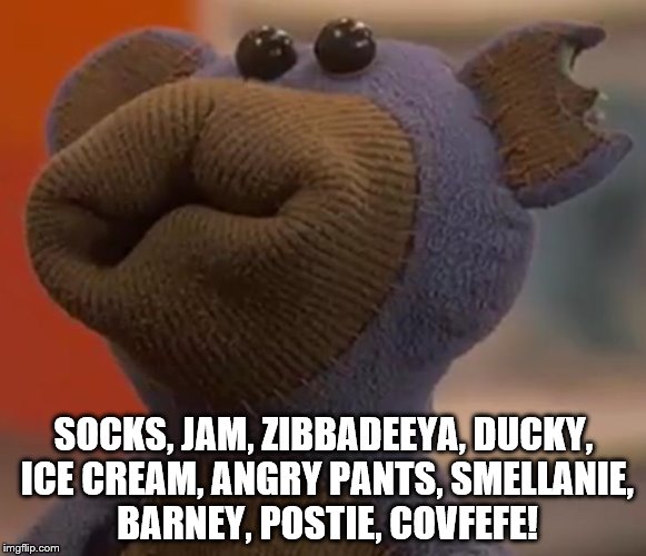 Nev the Bear | SOCKS, JAM, ZIBBADEEYA, DUCKY, ICE CREAM, ANGRY PANTS, SMELLANIE, BARNEY, POSTIE, COVFEFE! | image tagged in nev the bear | made w/ Imgflip meme maker