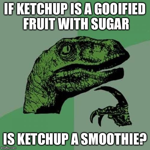 Ketchup | IF KETCHUP IS A GOOIFIED FRUIT WITH SUGAR; IS KETCHUP A SMOOTHIE? | image tagged in memes,philosoraptor,ketchup,smoothie,tomato,pondering | made w/ Imgflip meme maker