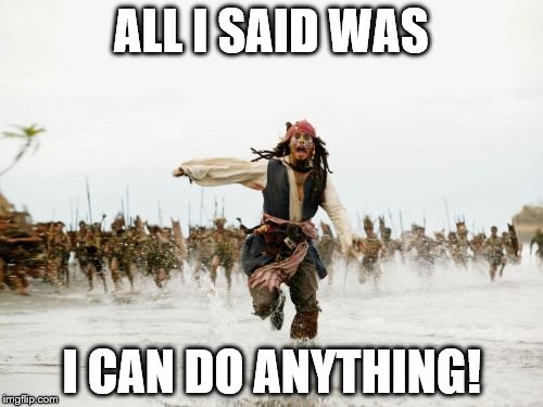 Jack Sparrow Being Chased Meme | ALL I SAID WAS; I CAN DO ANYTHING! | image tagged in memes,jack sparrow being chased | made w/ Imgflip meme maker