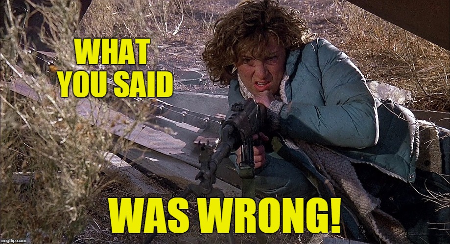 What you said was wrong |  WHAT YOU SAID; WAS WRONG! | image tagged in red dawn jennifer,memes,red dawn,wrong | made w/ Imgflip meme maker