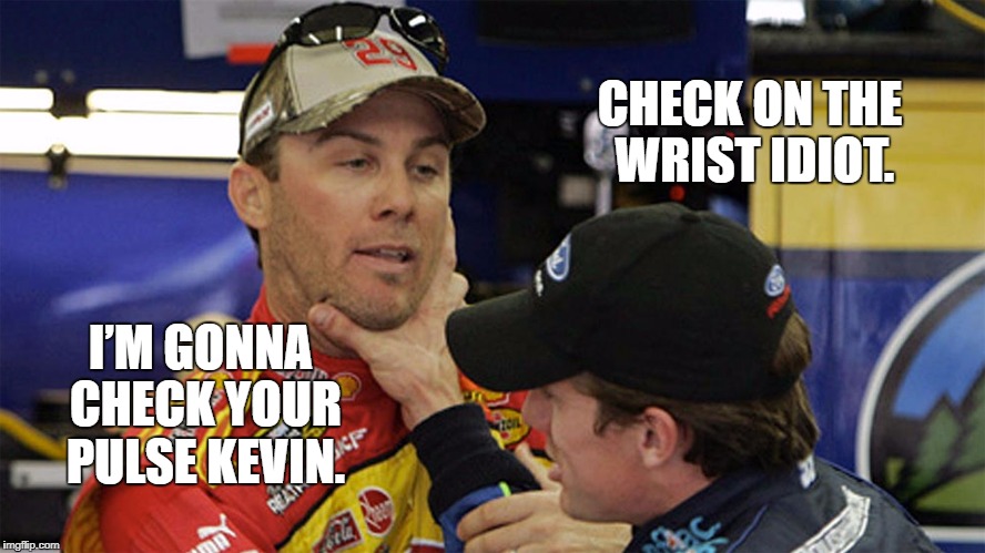 Kevin Harvick Carl Edwards fight joke | CHECK ON THE WRIST IDIOT. I’M GONNA CHECK YOUR PULSE KEVIN. | image tagged in kevin harvick carl edwards,funny fight,pulse,nascar,fight club,ford vs chevy | made w/ Imgflip meme maker