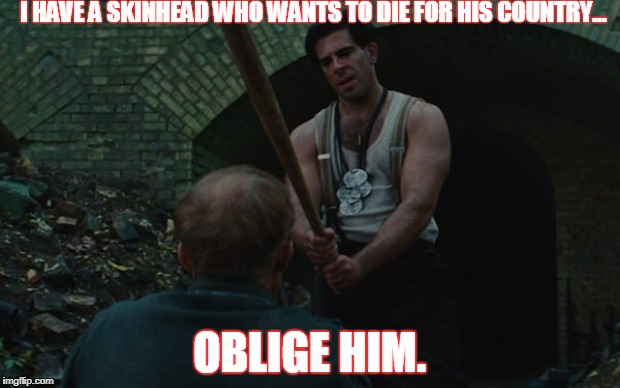 Skinhead gets his come upins' | I HAVE A SKINHEAD WHO WANTS TO DIE FOR HIS COUNTRY... OBLIGE HIM. | image tagged in nazis | made w/ Imgflip meme maker