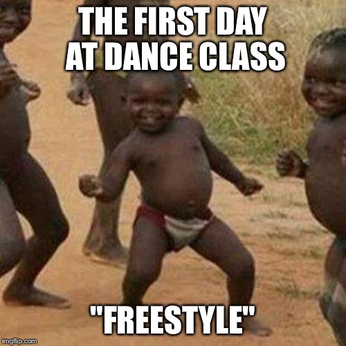Third World Success Kid | THE FIRST DAY AT DANCE CLASS; "FREESTYLE" | image tagged in memes,third world success kid | made w/ Imgflip meme maker