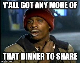 Y'all Got Any More Of That Meme | Y'ALL GOT ANY MORE OF THAT DINNER TO SHARE | image tagged in memes,yall got any more of | made w/ Imgflip meme maker