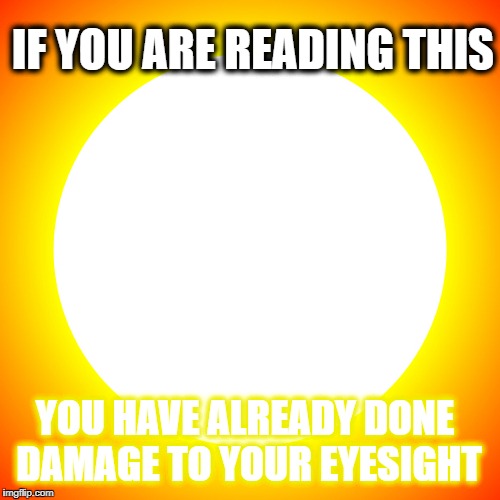 Sun | IF YOU ARE READING THIS; YOU HAVE ALREADY DONE DAMAGE TO YOUR EYESIGHT | image tagged in solar eclipse | made w/ Imgflip meme maker