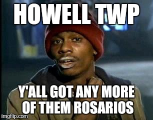 Y'all Got Any More Of That Meme | HOWELL TWP; Y'ALL GOT ANY MORE OF THEM ROSARIOS | image tagged in memes,yall got any more of | made w/ Imgflip meme maker