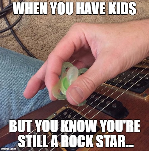 Rock Star Dad | WHEN YOU HAVE KIDS; BUT YOU KNOW YOU'RE STILL A ROCK STAR... | image tagged in guitar,dad,pacifier,baby,rockstar | made w/ Imgflip meme maker