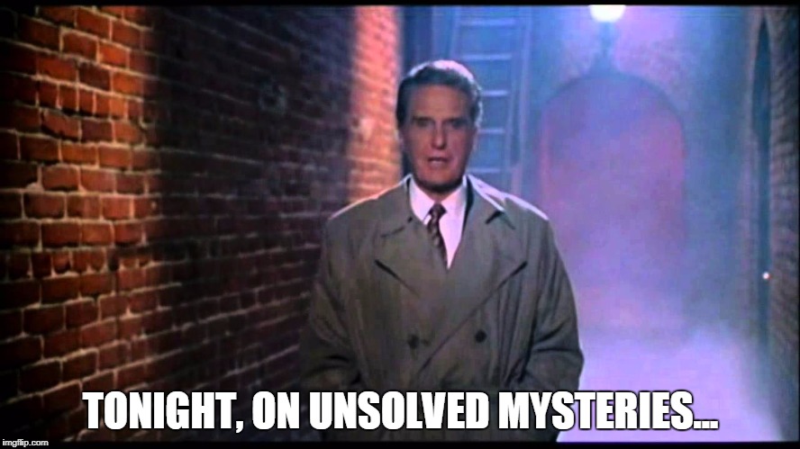 Unsolved Mysteries | TONIGHT, ON UNSOLVED MYSTERIES... | image tagged in unsolved mysteries | made w/ Imgflip meme maker