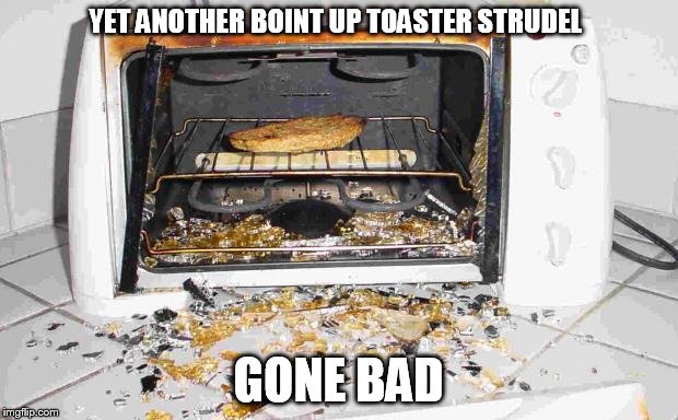 Exploding toaster | YET ANOTHER BOINT UP TOASTER STRUDEL; GONE BAD | image tagged in exploding toaster | made w/ Imgflip meme maker