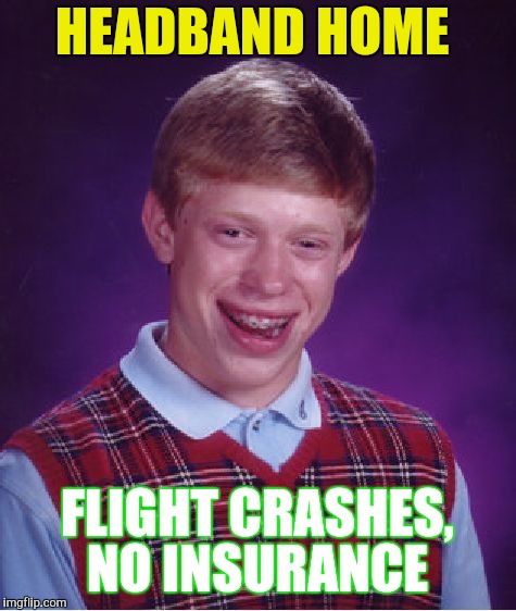 Bad Luck Brian Meme | HEADBAND HOME FLIGHT CRASHES, NO INSURANCE | image tagged in memes,bad luck brian | made w/ Imgflip meme maker