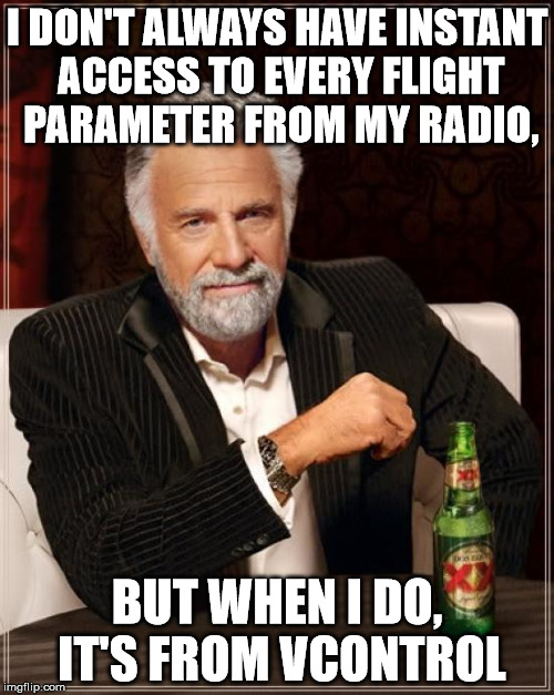 The Most Interesting Man In The World Meme | I DON'T ALWAYS HAVE INSTANT ACCESS TO EVERY FLIGHT PARAMETER FROM MY RADIO, BUT WHEN I DO, IT'S FROM VCONTROL | image tagged in memes,the most interesting man in the world | made w/ Imgflip meme maker