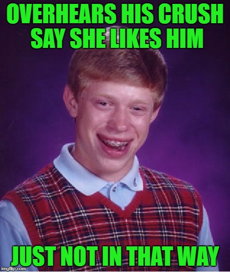 Bad Luck Brian Meme | OVERHEARS HIS CRUSH SAY SHE LIKES HIM JUST NOT IN THAT WAY | image tagged in memes,bad luck brian | made w/ Imgflip meme maker