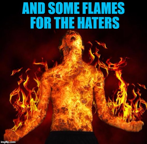 AND SOME FLAMES FOR THE HATERS | made w/ Imgflip meme maker