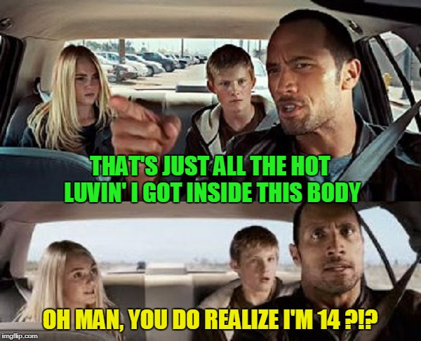 THAT'S JUST ALL THE HOT LUVIN' I GOT INSIDE THIS BODY OH MAN, YOU DO REALIZE I'M 14 ?!? | made w/ Imgflip meme maker