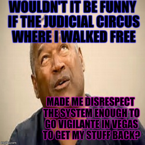 Bcs th sentence against an evil work is nt executed speedily, there4 the <3 of th sons of men is fully set in them 2 do evil Ec8 | WOULDN'T IT BE FUNNY IF THE JUDICIAL CIRCUS WHERE I WALKED FREE; MADE ME DISRESPECT THE SYSTEM ENOUGH TO GO VIGILANTE IN VEGAS TO GET MY STUFF BACK? | image tagged in funny,oj,oj simpson,society,humor,memes | made w/ Imgflip meme maker