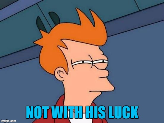 Futurama Fry Meme | NOT WITH HIS LUCK | image tagged in memes,futurama fry | made w/ Imgflip meme maker