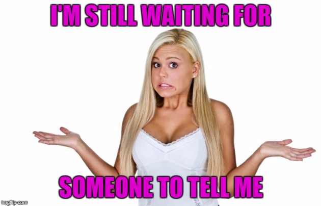 I'M STILL WAITING FOR SOMEONE TO TELL ME | made w/ Imgflip meme maker