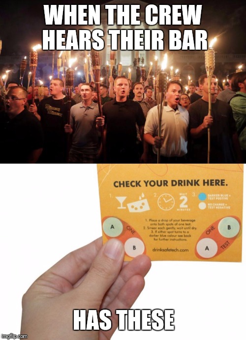 Charlottesville | WHEN THE CREW HEARS THEIR BAR; HAS THESE | image tagged in white supremacy | made w/ Imgflip meme maker