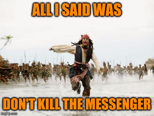 Jack Sparrow Being Chased Meme | ALL I SAID WAS; DON'T KILL THE MESSENGER | image tagged in memes,jack sparrow being chased,lol so funny,funny | made w/ Imgflip meme maker
