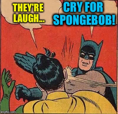 Batman Slapping Robin Meme | THEY'RE LAUGH... CRY FOR SPONGEBOB! | image tagged in memes,batman slapping robin | made w/ Imgflip meme maker