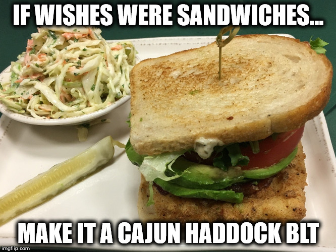 If Wishes were Sandwiches | IF WISHES WERE SANDWICHES... MAKE IT A CAJUN HADDOCK BLT | image tagged in restaurants,portsmouth,specials,fishsandwhich,cometopaddys,imthere | made w/ Imgflip meme maker