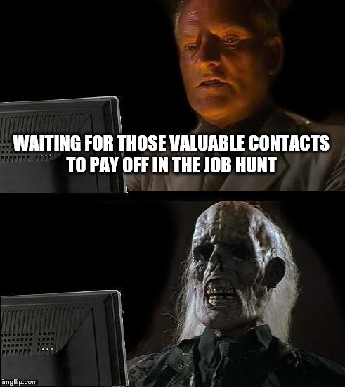 I'll Just Wait Here Meme | WAITING FOR THOSE VALUABLE CONTACTS TO PAY OFF IN THE JOB HUNT | image tagged in memes,ill just wait here | made w/ Imgflip meme maker