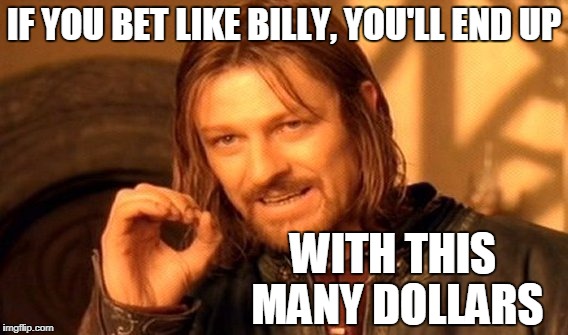 One Does Not Simply Meme | IF YOU BET LIKE BILLY, YOU'LL END UP WITH THIS MANY DOLLARS | image tagged in memes,one does not simply | made w/ Imgflip meme maker