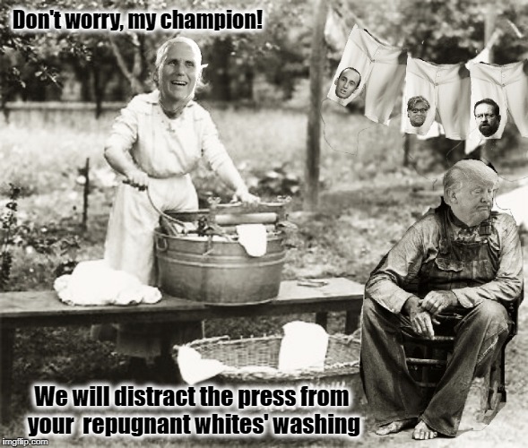 Doing the Laundry  | Don't worry, my champion! We will distract the press from your  repugnant whites' washing | image tagged in donald trump,resist,staywoke,racism,kkk,white supremacy | made w/ Imgflip meme maker
