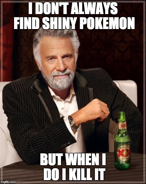 The Most Interesting Man In The World Meme | I DON'T ALWAYS FIND SHINY POKEMON; BUT WHEN I DO I KILL IT | image tagged in memes,the most interesting man in the world | made w/ Imgflip meme maker