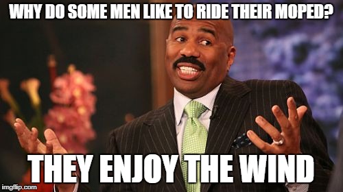 Steve Harvey Meme | WHY DO SOME MEN LIKE TO RIDE THEIR MOPED? THEY ENJOY THE WIND | image tagged in memes,steve harvey | made w/ Imgflip meme maker