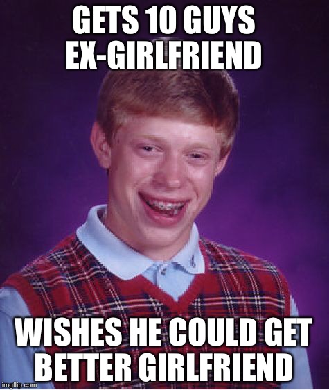 Bad Luck Brian Meme | GETS 10 GUYS EX-GIRLFRIEND WISHES HE COULD GET BETTER GIRLFRIEND | image tagged in memes,bad luck brian | made w/ Imgflip meme maker