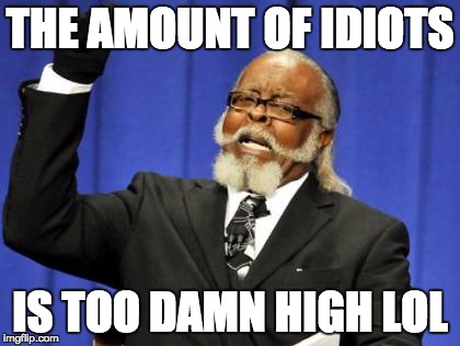 Too Damn High Meme | THE AMOUNT OF IDIOTS; IS TOO DAMN HIGH LOL | image tagged in memes,too damn high | made w/ Imgflip meme maker