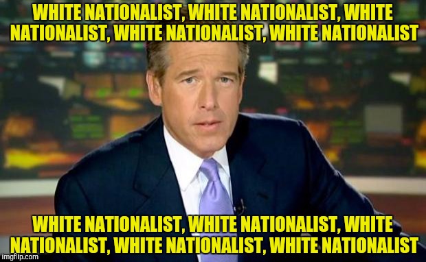 Brian Williams Was There | WHITE NATIONALIST, WHITE NATIONALIST, WHITE NATIONALIST, WHITE NATIONALIST, WHITE NATIONALIST; WHITE NATIONALIST, WHITE NATIONALIST, WHITE NATIONALIST, WHITE NATIONALIST, WHITE NATIONALIST | image tagged in memes,brian williams was there | made w/ Imgflip meme maker