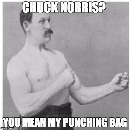 Overly Manly Man | CHUCK NORRIS? YOU MEAN MY PUNCHING BAG | image tagged in memes,overly manly man | made w/ Imgflip meme maker