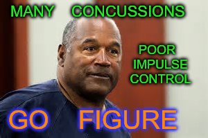 head injuries | MANY    CONCUSSIONS; POOR    IMPULSE    CONTROL; GO    FIGURE | image tagged in oj simpson | made w/ Imgflip meme maker