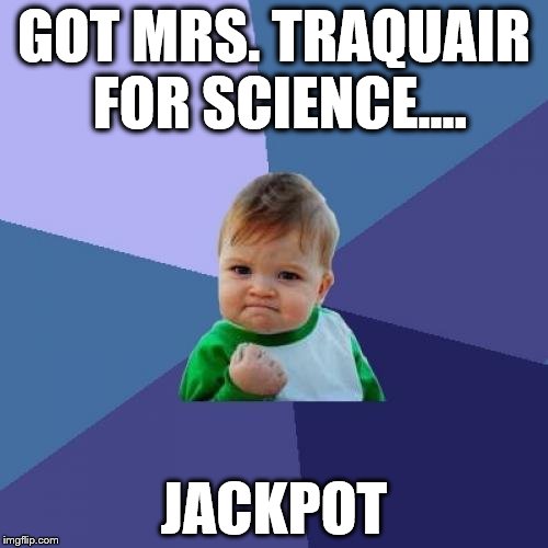Success Kid Meme | GOT MRS. TRAQUAIR FOR SCIENCE.... JACKPOT | image tagged in memes,success kid | made w/ Imgflip meme maker