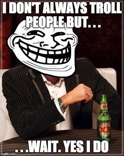 trollface interesting man | I DON'T ALWAYS TROLL PEOPLE BUT. . . . . .WAIT. YES I DO | image tagged in trollface interesting man | made w/ Imgflip meme maker
