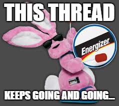 Energizer Bunny | THIS THREAD; KEEPS GOING AND GOING... | image tagged in energizer bunny | made w/ Imgflip meme maker