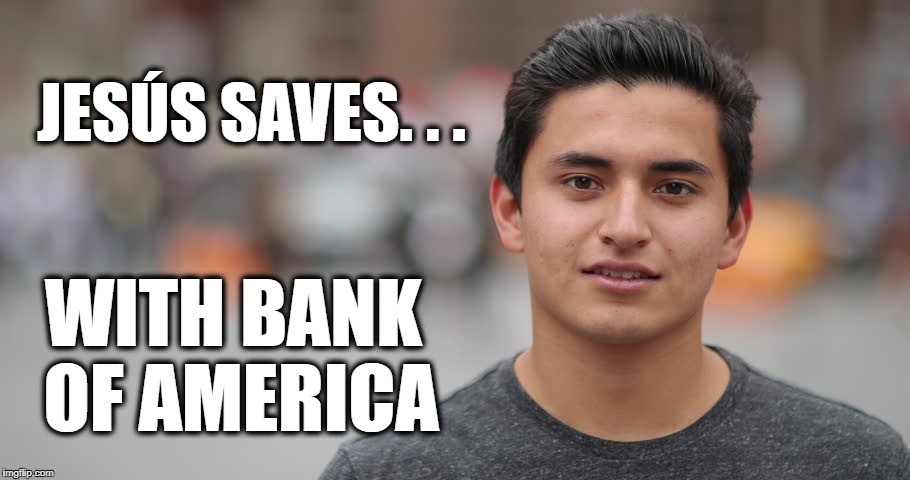 JESÚS SAVES. . . WITH BANK OF AMERICA | image tagged in happy latino | made w/ Imgflip meme maker