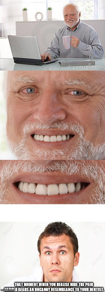 THAT MOMENT WHEN YOU REALISE HIDE THE PAIN HAROLD BEARS AN UNCANNY RESEMBLANCE TO YOUR DENTIST. | image tagged in hide the pain harold,teeth,realisation,wide eyes | made w/ Imgflip meme maker