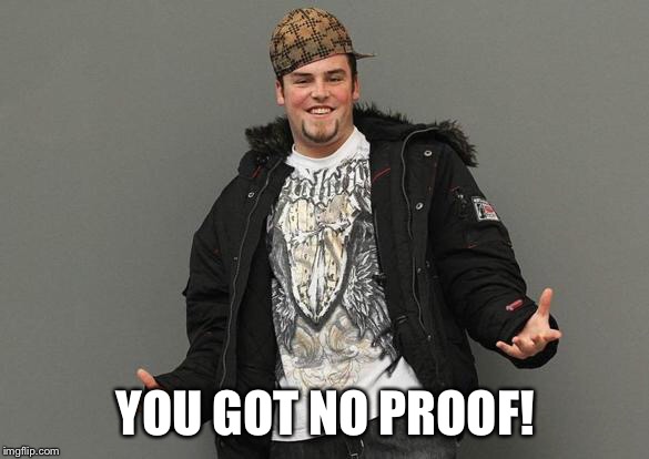 YOU GOT NO PROOF! | made w/ Imgflip meme maker