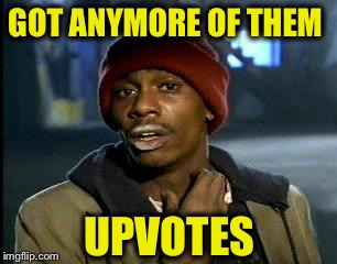 Y'all Got Any More Of That Meme | GOT ANYMORE OF THEM UPVOTES | image tagged in memes,yall got any more of | made w/ Imgflip meme maker